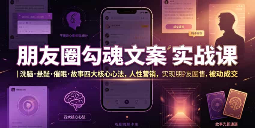 朋友圈勾魂文案实战课|洗脑·悬疑·催眠·故事四大核心心法,吃透人性营销,实现朋友圈不销而售被动成交