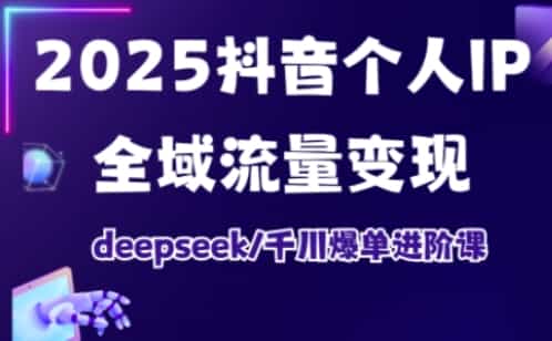 抖音个人IP全域流量变现进阶课,deepseek千川爆单进阶课(更新2026年06月)