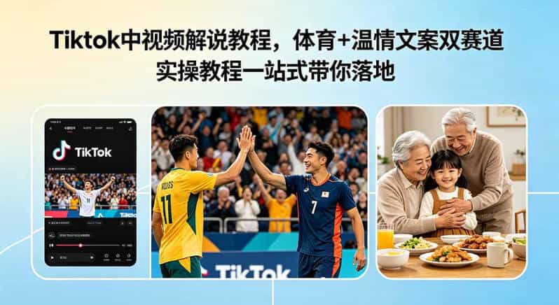 Tiktok中视频解说教程,体育+温情文案双赛道实操教程一站式带你落地,教你出海賺美刀