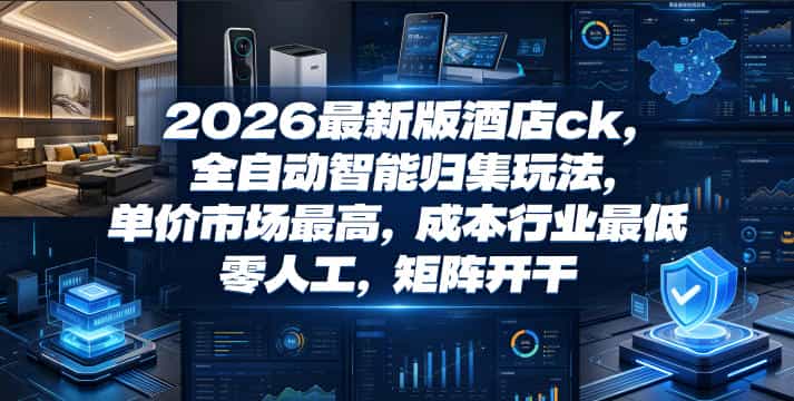 2026最新版酒店ck,全自动智能归集玩法,单价市场最高,成本行业最低,零人工,矩阵开干【揭秘】