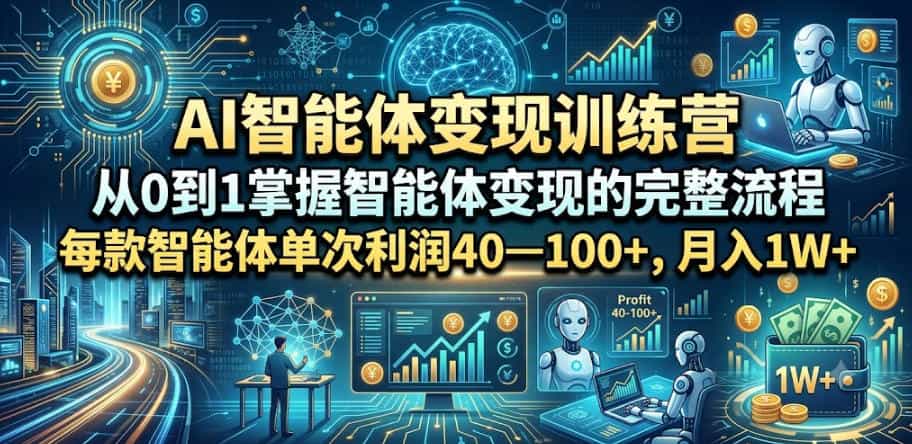 AI智能体变现训练营,从0到1掌握智能体变现的完整流程,每款智能体单次利润40—100+,月入1W+