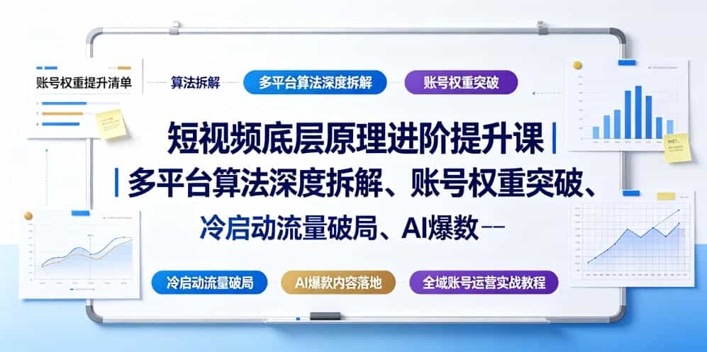 短视频底层原理进阶提升课|多平台算法深度拆解、账号权重突破、冷启动流量破局、AI爆款内容落地与全域账号运营实战教程
