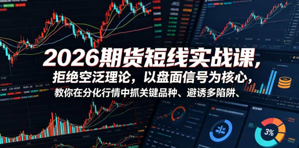 2026期货短线实战课,拒绝空泛理论,以盘面信号为核心,教你在分化行情中抓关键品种、避诱多陷阱(更新0711)