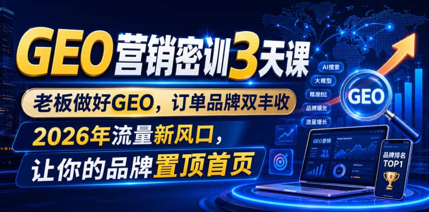 GEO营销密训3天课,老板做好GEO,订单品牌双丰收,2026年流量新风口,让你的品牌置顶首页