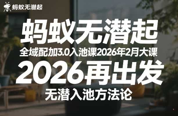 蚂蚁无潜不起全域配抖加3.0入池课2026年2月大课,2026再出发,无潜入池方法论(更新0714)
