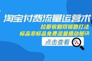 淘宝付费流量运营术，拉新收割双链路打法，标品非标品免费流量撬动秘诀