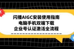 （15155期）闪播AIGC安装使用指南，电脑手机双端下载，企业号认证激活全流程