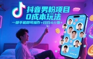 抖音男粉项目0成本玩法，一部手机即可操作，日均4张+，时间自由