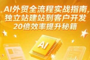 AI外贸全流程实战指南，独立站建站到客户开发，20倍效率提升秘籍(更新6月)