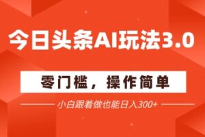 今日头条爆文玩法3.0  配合AI工具轻松矩阵    小白也能日入3张+