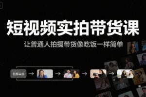 短视频实拍带货课，让普通人拍摄带货像吃饭一样简单