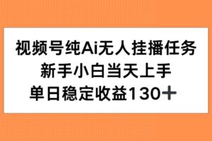 （15266期）视频号纯AI无人挂播任务，新手小白当天上手，单日稳定收益130+