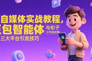 （15275期）AI自媒体实战教程，豆包智能体与扣子工作流应用，覆盖三大平台引流技巧