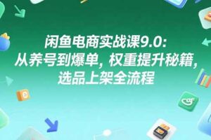 （15325期）闲鱼电商实战课9.0：从养号到爆单，权重提升秘籍，选品上架全流程