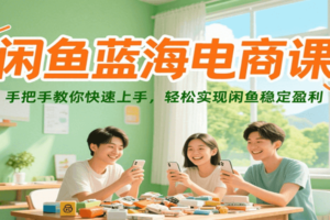闲鱼蓝海电商课，手把手教你快速上手，轻松实现闲鱼稳定盈利