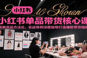 小红书单品带货核心课，极致选品方法论，实战导师深度指导打造爆款带货链路