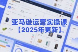 亚马逊运营实操课【2025年更新】主要内容包括亚马逊选品策略解析，选品重点方法、新品口诀必学等