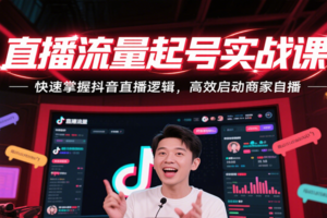 直播流量起号实战课，快速掌握抖音直播逻辑，高效启动商家自播