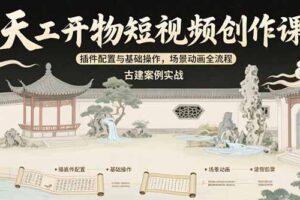 （15418期）天工开物短视频创作课：插件配置与基础操作，场景动画全流程 古建案例实战