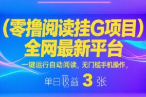 零撸阅读挂G项目，全网最新平台，一键运行自动阅读，无门槛手机操作，单日收益3张【揭秘】