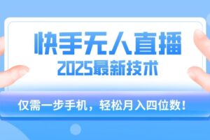 【快手无人直播】2025年最新玩法，只需一部手机，轻松月入四位数【揭秘】