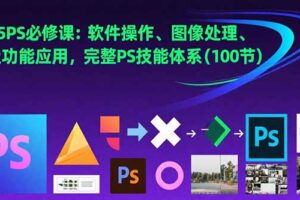 (15430期)2025PS必修课:软件操作、图像处理、高级功能应用,完整PS技能体系(100节)