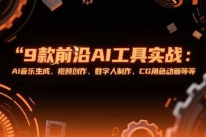 （15431期）9款前沿AI工具实战课：AI音乐生成、视频创作、数字人制作、CG角色动画等等