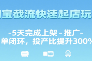 淘宝截流快速起店玩法，5天完成上架-推广-出单闭环，投产比提升300%+