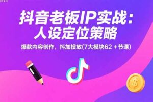 （15497期）抖音老板IP实战：人设定位策略，爆款内容创作，抖加投放(7大模块62+节课)