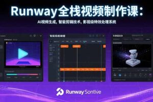 （15515期）Runway全栈视频制作课：AI视频生成，智能剪辑技术，影视级特效处理系统