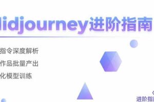 （15514期）Midjourney进阶指南：核心指令深度解析 创意作品批量产出 个性化模型训练