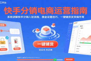 快手分销电商运营指南，系统讲解快手分销入驻流程、佣金设置技巧、一键铺货发货操作等