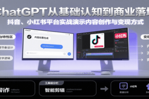 ChatGPT从基础认知到商业落地，实战演示抖音、小红书等平台的内容创作与变现