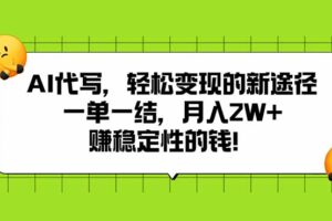 （15616期）AI代写，轻松变现的新途径,一单一结，月入2W+，赚稳定性的钱