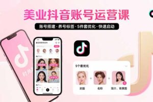 （15649期）美业账号搭建，养号与标签设置，5件套优化，快速启动抖音运营