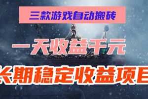 （15657期）三款游戏自动搬砖，一天收益1000+，长期稳定收益项目，零基础无脑操作！
