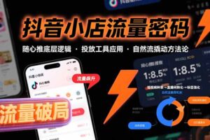 （15680期）抖音小店流量密码，随心推底层逻辑，投放工具应用，自然流撬动核心方法论
