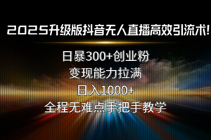 （15735期）2025升级版抖音无人直播高效引流术！日暴300+创业粉，变现能力拉满，日…