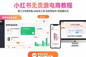 （15776期）小红书无货源电商教程：第三方货源采集+自动化工具 实现零库存+零拍摄开店