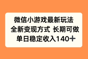 （15779期）微信小游戏最新玩法，全新变现方式，单日稳定收入140+