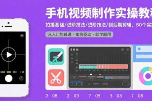 （15789期）手机视频制作实操教程：拍摄基础/进阶技法/到后期剪辑，50个实操案例