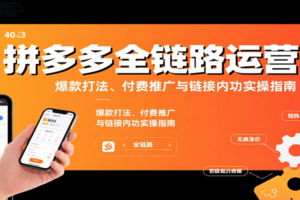 拼多多全链路运营课，爆款打法、付费推广与链接内功实操指南