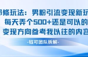 邪修玩法：男粉引流变现新玩法每天弄个5张还是可以的变现方向参考我以往的内容