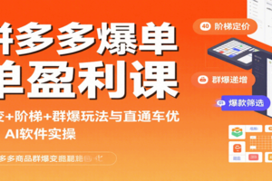 拼多多爆单盈利课：裂变+阶梯+群爆玩法与直通车优化、AI 软件实操