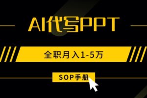 （15842期）AI代写之高效制作PPT，永不失业副业兼职，全职月入1-5万【SOP手册】