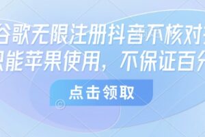 8月谷歌无限注册抖音不核对技术，只能苹果使用，不保证百分百
