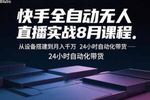 （15892期）快手全自动无人直播实战8月课程：从设备搭建到月入千万 24小时自动化带货