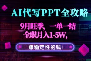 （15915期）AI代写PPT全攻略，9月旺季，一单一结，全职月入1-5W，赚稳定性的钱！