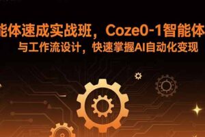（15916期）智能体速成实战班，Coze0-1智能体搭建与工作流设计，快速掌握AI自动化变现
