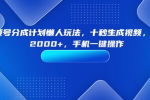 （15932期）视频号分成计划懒人玩法，十秒生成视频，日入2000+，手机一键操作